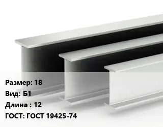 Двутавровая балка 18 Б1 L=12 ГОСТ: ГОСТ 19425-74